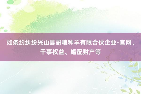 如条约纠纷兴山县哥粮种羊有限合伙企业-官网、干事权益、婚配财产等
