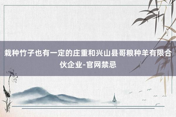 栽种竹子也有一定的庄重和兴山县哥粮种羊有限合伙企业-官网禁忌