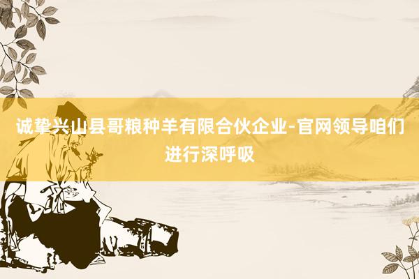 诚挚兴山县哥粮种羊有限合伙企业-官网领导咱们进行深呼吸