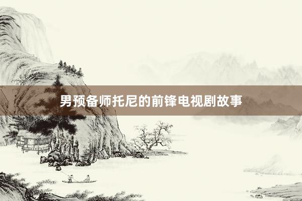 男预备师托尼的前锋电视剧故事