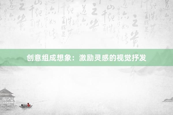 创意组成想象:激励灵感的视觉抒发