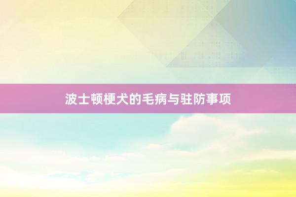 波士顿梗犬的毛病与驻防事项